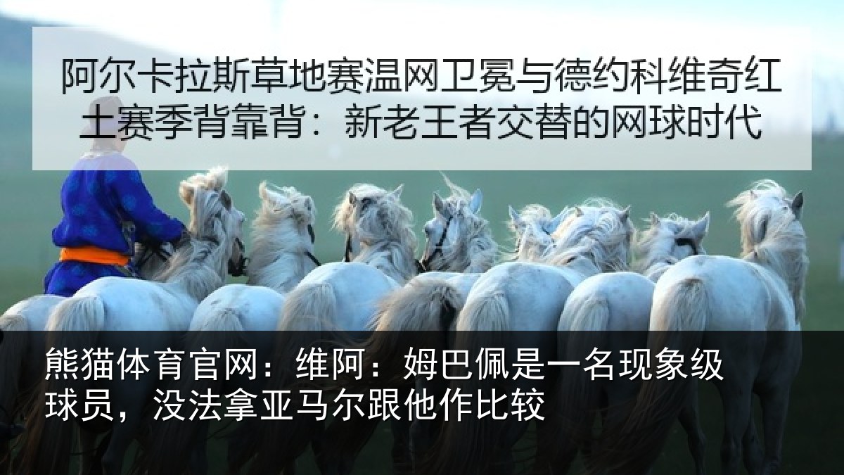 熊猫体育官网：维阿：姆巴佩是一名现象级球员，没法拿亚马尔跟他作比较