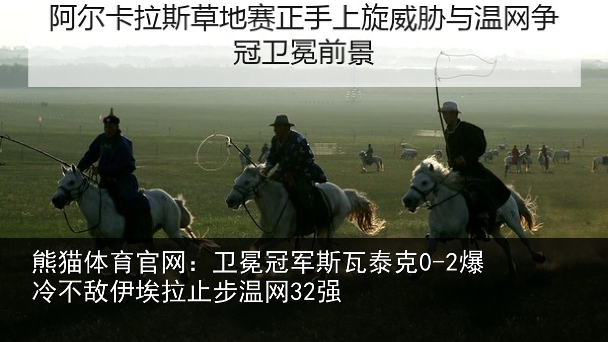 熊猫体育官网：卫冕冠军斯瓦泰克0-2爆冷不敌伊埃拉止步温网32强