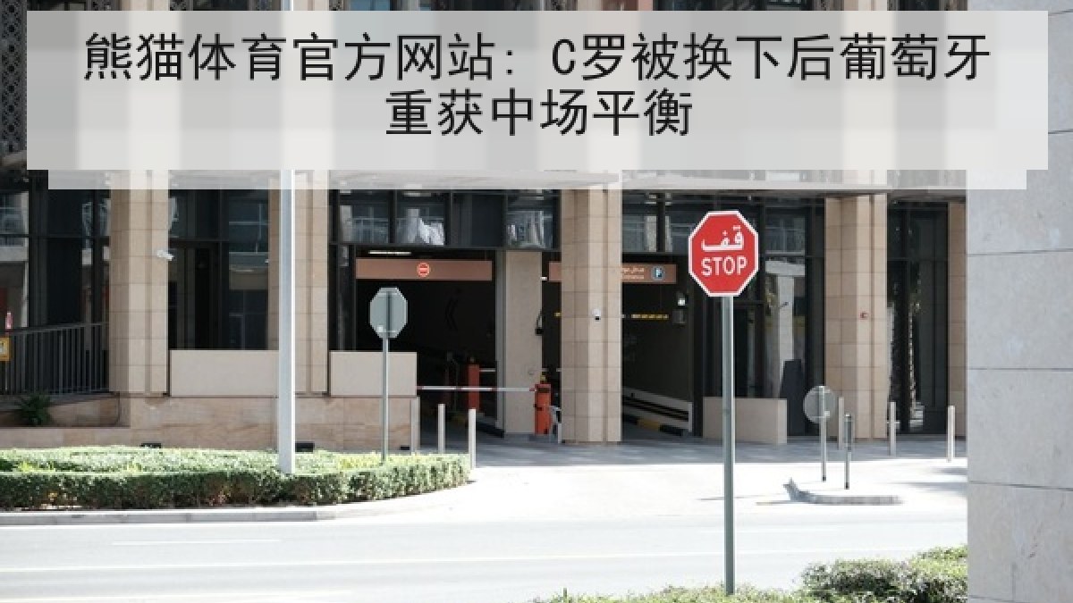 熊猫体育官方网站: C罗被换下后葡萄牙重获中场平衡 熊猫体育官方网站: C罗被换下后葡萄牙重获中场平衡
