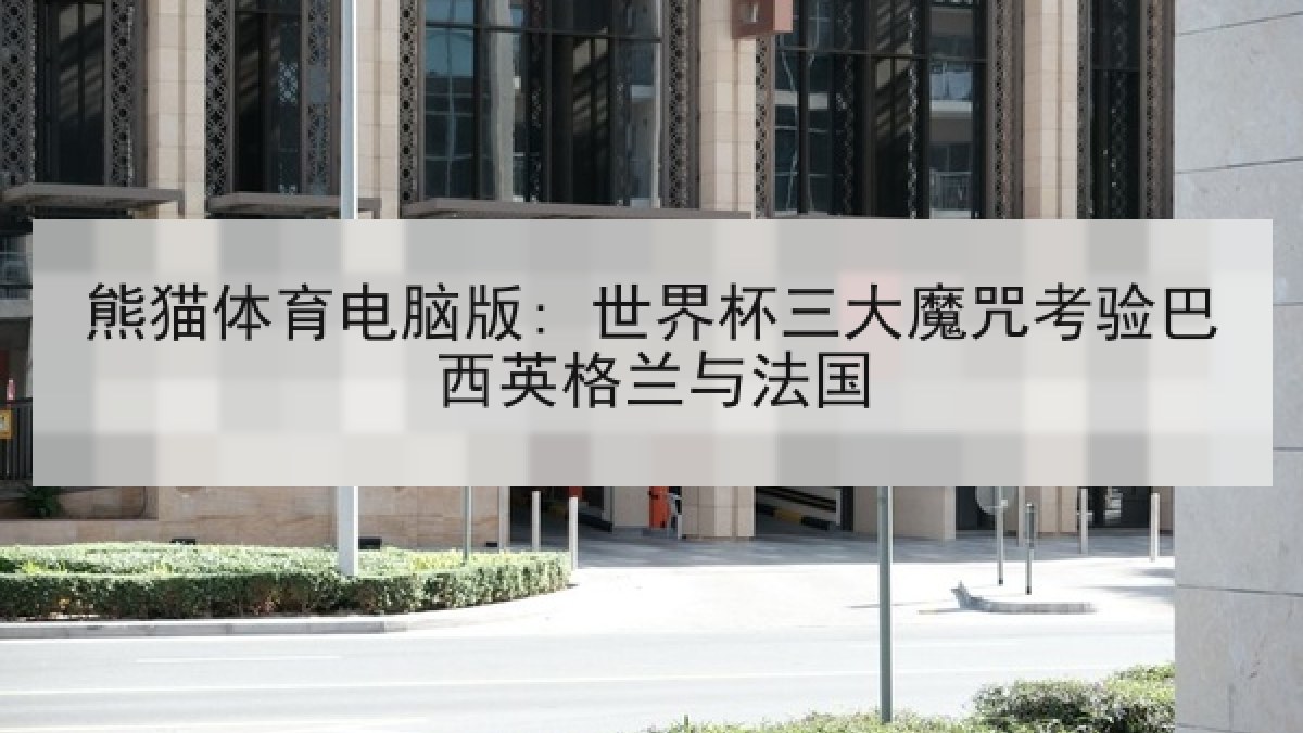 熊猫体育电脑版: 世界杯三大魔咒考验巴西英格兰与法国