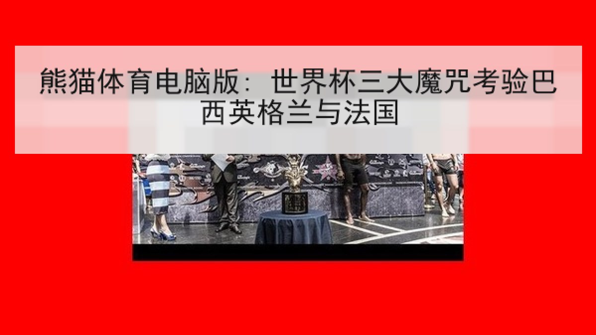 熊猫体育电脑版: 世界杯三大魔咒考验巴西英格兰与法国