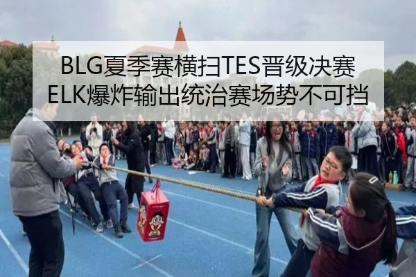 BLG夏季赛横扫TES晋级决赛 ELK爆炸输出统治赛场势不可挡