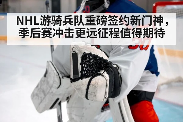NHL游骑兵队重磅签约新门神，季后赛冲击更远征程值得期待