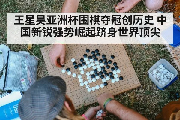 王星昊亚洲杯围棋夺冠创历史 中国新锐强势崛起跻身世界顶尖