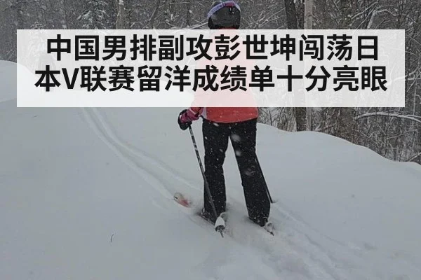 中国男排副攻彭世坤闯荡日本V联赛留洋成绩单十分亮眼